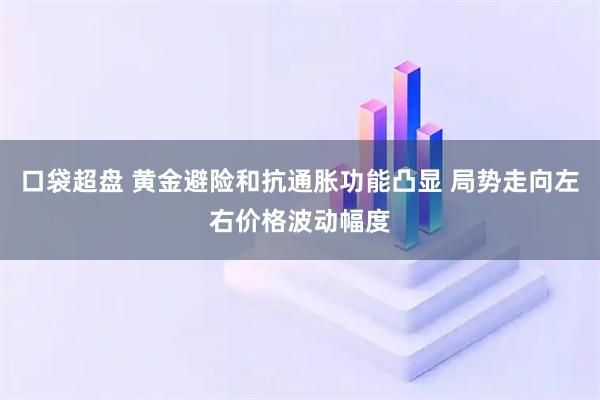 口袋超盘 黄金避险和抗通胀功能凸显 局势走向左右价格波动幅度