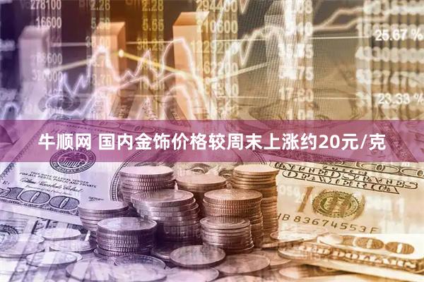 牛顺网 国内金饰价格较周末上涨约20元/克