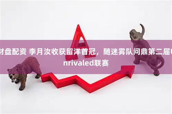 财盘配资 李月汝收获留洋首冠，随迷雾队问鼎第二届Unrivaled联赛