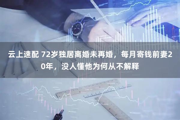 云上速配 72岁独居离婚未再婚，每月寄钱前妻20年，没人懂他为何从不解释