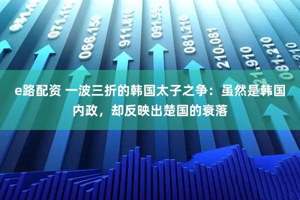 e路配资 一波三折的韩国太子之争：虽然是韩国内政，却反映出楚国的衰落