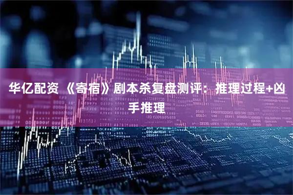 华亿配资 《寄宿》剧本杀复盘测评:推理过程+凶手推理