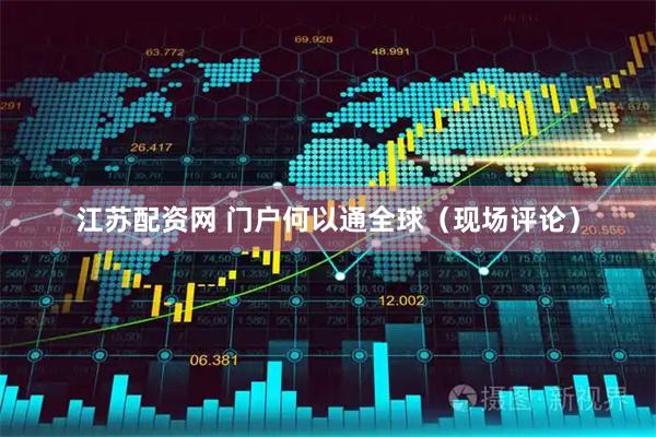 江苏配资网 门户何以通全球（现场评论）