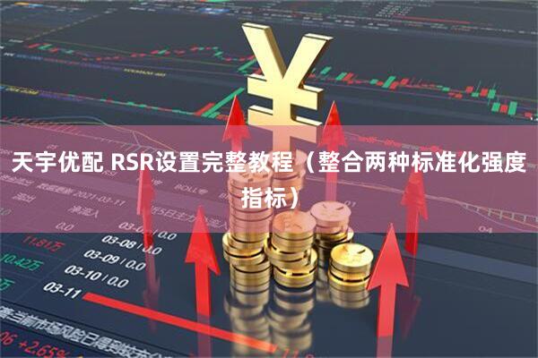 天宇优配 RSR设置完整教程（整合两种标准化强度指标）