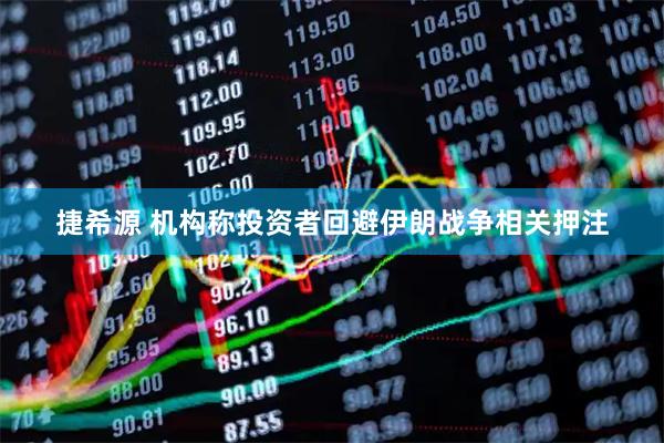 捷希源 机构称投资者回避伊朗战争相关押注