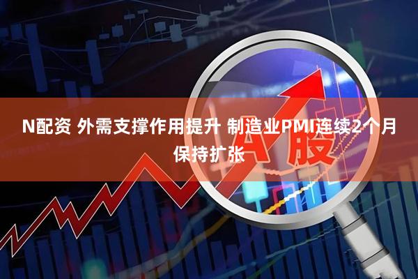 N配资 外需支撑作用提升 制造业PMI连续2个月保持扩张