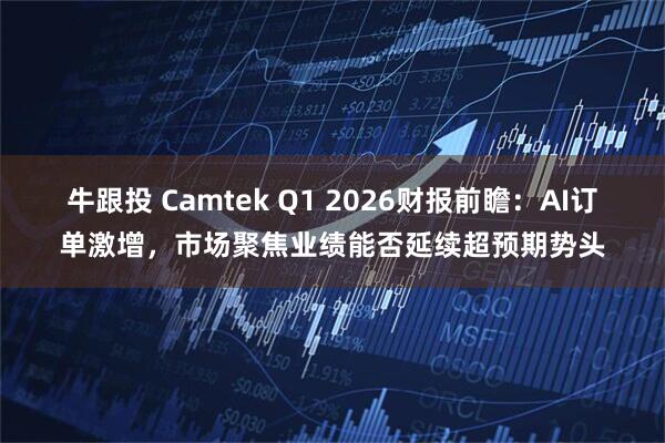 牛跟投 Camtek Q1 2026财报前瞻：AI订单激增，市场聚焦业绩能否延续超预期势头