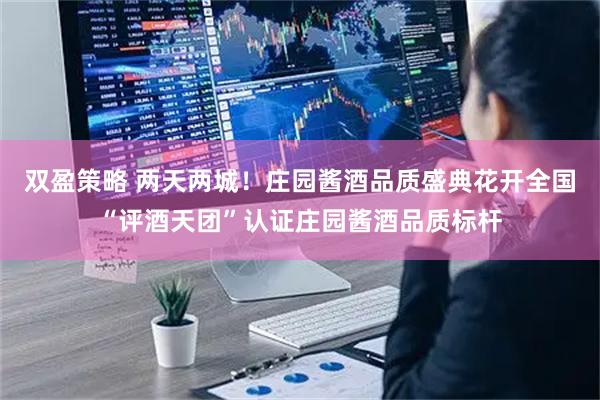 双盈策略 两天两城！庄园酱酒品质盛典花开全国“评酒天团”认证庄园酱酒品质标杆