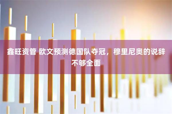 鑫旺资管 欧文预测德国队夺冠，穆里尼奥的说辞不够全面