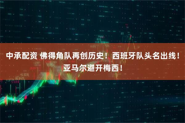 中承配资 佛得角队再创历史!西班牙队头名出线!亚马尔避开梅西!