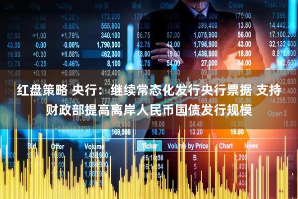 红盘策略 央行：继续常态化发行央行票据 支持财政部提高离岸人民币国债发行规模