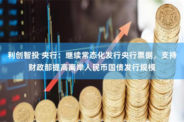 利创智投 央行：继续常态化发行央行票据，支持财政部提高离岸人民币国债发行规模
