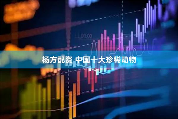 杨方配资 中国十大珍稀动物
