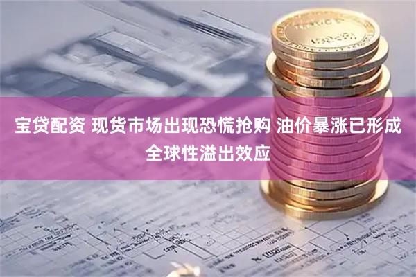 宝贷配资 现货市场出现恐慌抢购 油价暴涨已形成全球性溢出效应