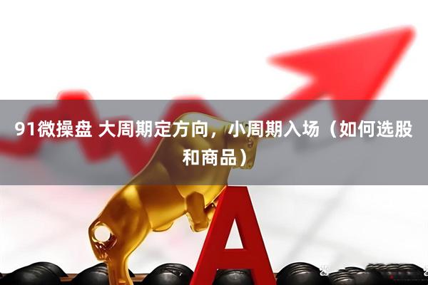 91微操盘 大周期定方向，小周期入场（如何选股和商品）