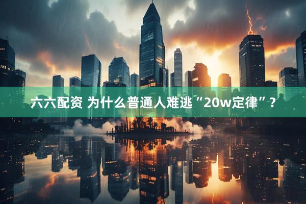 六六配资 为什么普通人难逃“20w定律”？