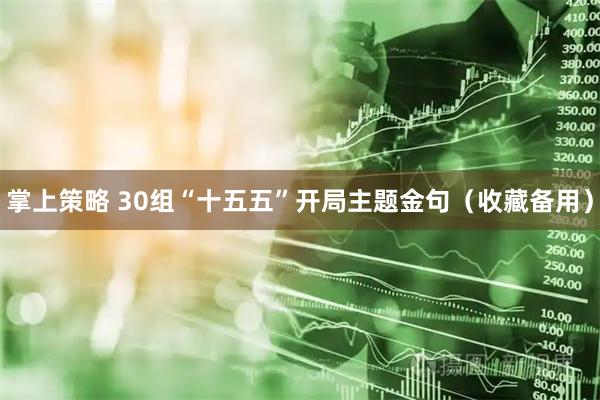 掌上策略 30组“十五五”开局主题金句（收藏备用）