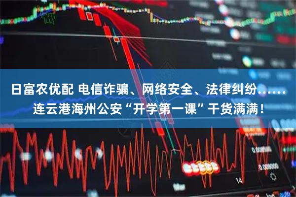 日富农优配 电信诈骗、网络安全、法律纠纷……连云港海州公安“开学第一课”干货满满！