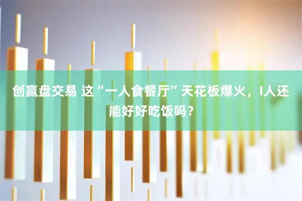 创赢盘交易 这“一人食餐厅”天花板爆火，I人还能好好吃饭吗？