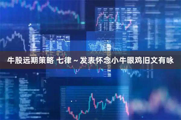 牛股远期策略 七律～发表怀念小牛眼鸡旧文有咏