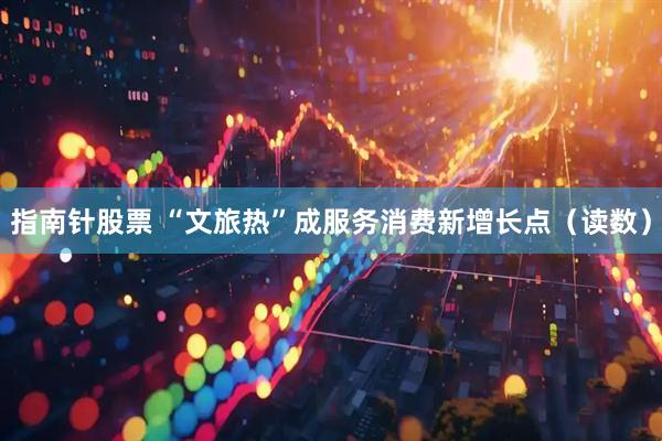 指南针股票 “文旅热”成服务消费新增长点（读数）