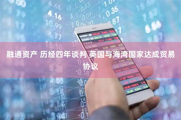 融通资产 历经四年谈判 英国与海湾国家达成贸易协议