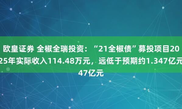 欧皇证券 全椒全瑞投资：“21全椒债”募投项目2025年实际收入114.48万元，远低于预期约1.347亿元