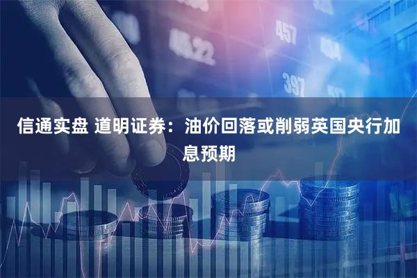 信通实盘 道明证券：油价回落或削弱英国央行加息预期