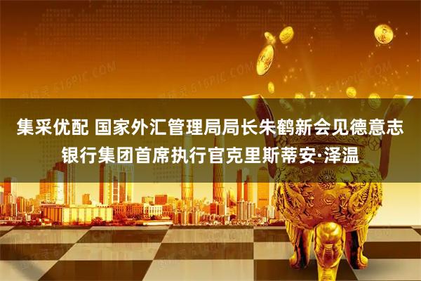 集采优配 国家外汇管理局局长朱鹤新会见德意志银行集团首席执行官克里斯蒂安·泽温