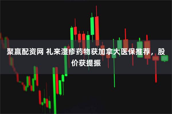 聚赢配资网 礼来湿疹药物获加拿大医保推荐，股价获提振