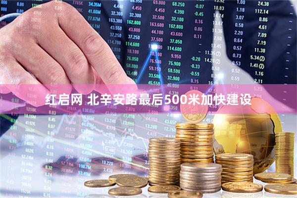红启网 北辛安路最后500米加快建设