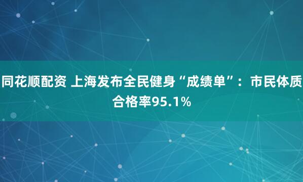 同花顺配资 上海发布全民健身“成绩单”：市民体质合格率95.1%